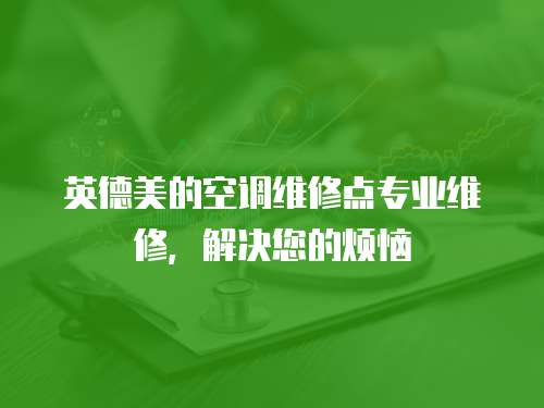 英德美的空調維修點專業維修，解決您的煩惱