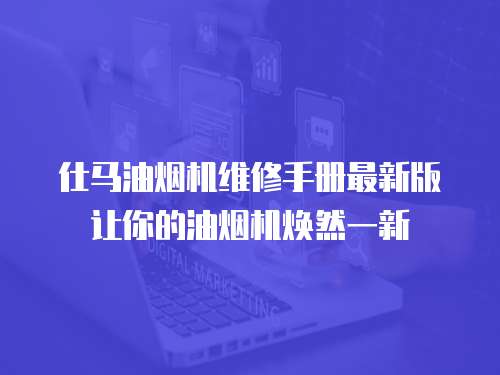 仕馬油煙機(jī)維修手冊(cè)最新版讓你的油煙機(jī)煥然一新