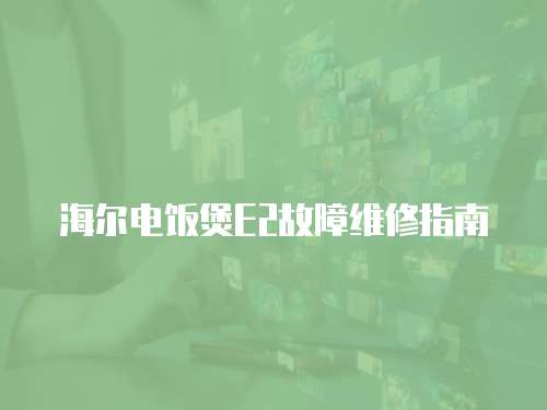海爾電飯煲E2故障維修指南