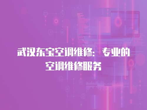 武漢東寶空調(diào)維修：專業(yè)的空調(diào)維修服務(wù)