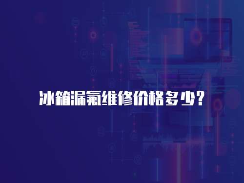 冰箱漏氟維修價格多少？