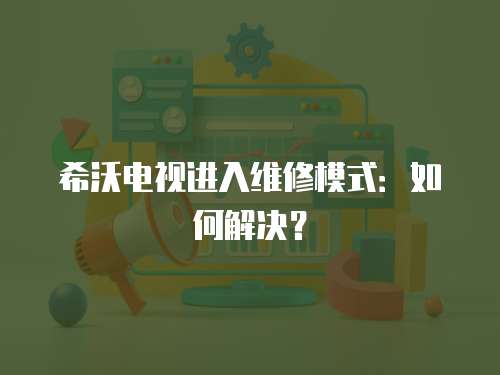 希沃電視進入維修模式：如何解決？