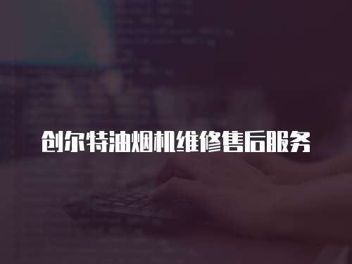 創(chuàng)爾特油煙機維修售后服務(wù)