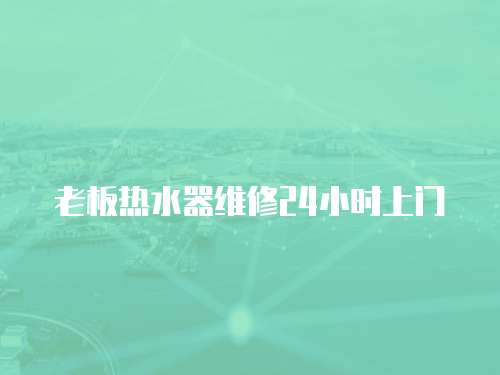 老板熱水器維修24小時上門