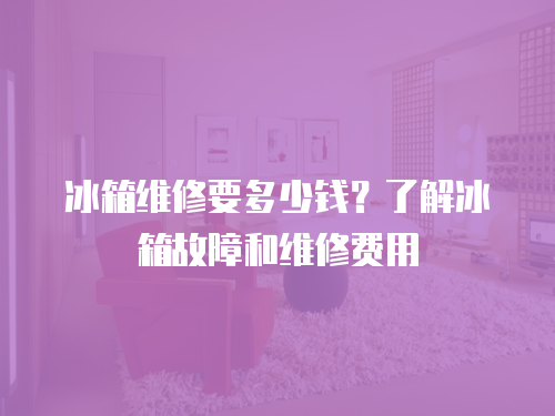 冰箱維修要多少錢？了解冰箱故障和維修費用