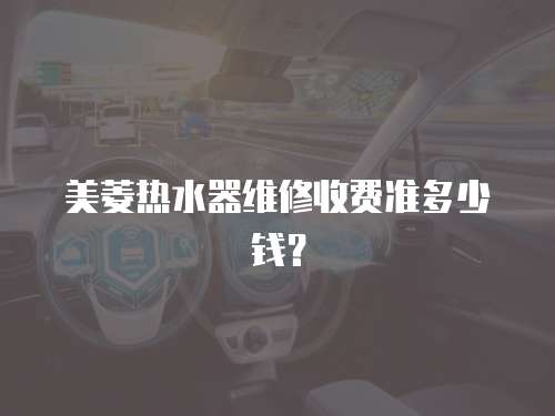 美菱熱水器維修收費準多少錢？