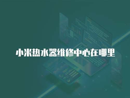 小米熱水器維修中心在哪里