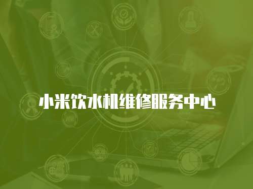 小米飲水機維修服務中心