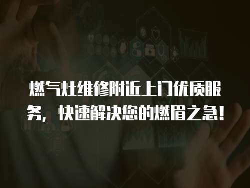 燃氣灶維修附近上門優質服務，快速解決您的燃眉之急！