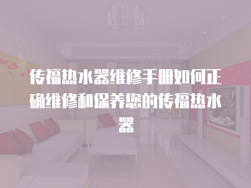 傳福熱水器維修手冊(cè)如何正確維修和保養(yǎng)您的傳福熱水器