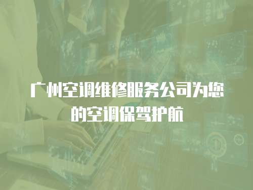 廣州空調維修服務公司為您的空調保駕護航