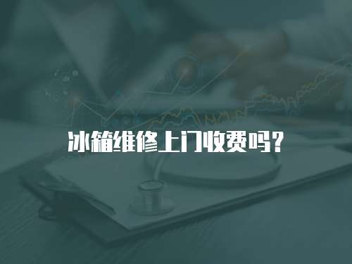 冰箱維修上門收費嗎？