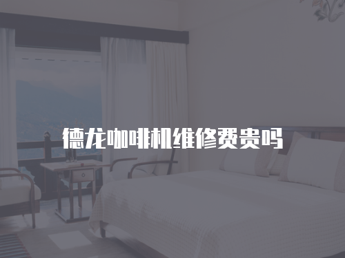 德龍咖啡機維修費貴嗎