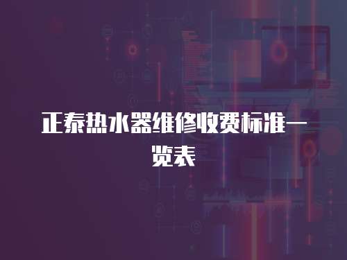 正泰熱水器維修收費標準一覽表