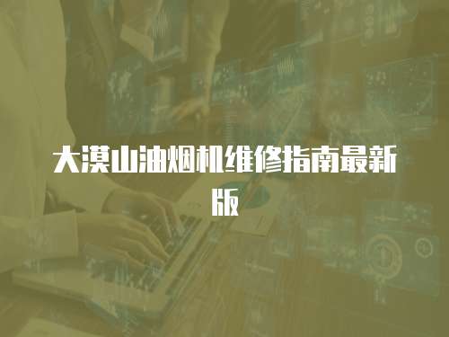 大漠山油煙機維修指南最新版
