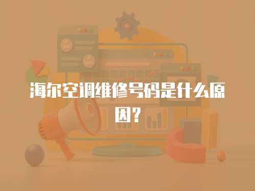 海爾空調(diào)維修號(hào)碼是什么原因？