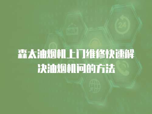 森太油煙機(jī)上門維修快速解決油煙機(jī)問的方法