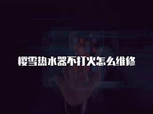 櫻雪熱水器不打火怎么維修