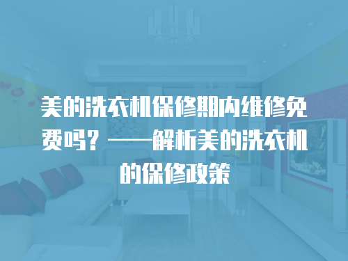 美的洗衣機保修期內(nèi)維修免費嗎？——解析美的洗衣機的保修政策