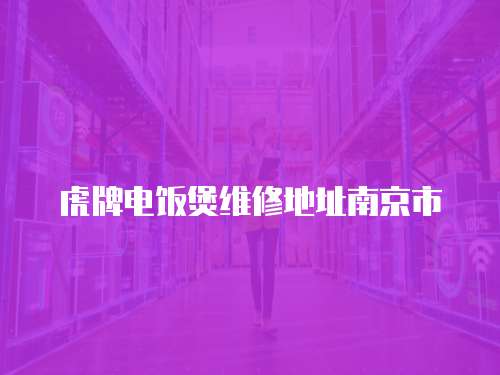 虎牌電飯煲維修地址南京市