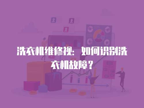洗衣機維修視：如何識別洗衣機故障？