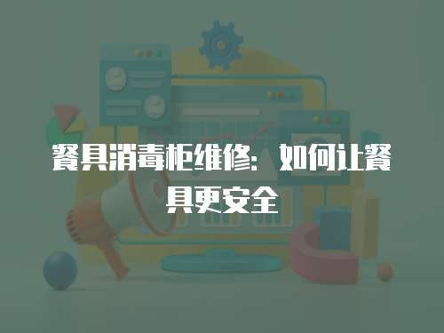 餐具消毒柜維修：如何讓餐具更安全