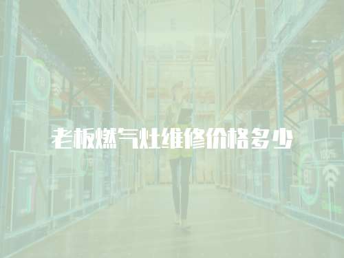 老板燃氣灶維修價格多少