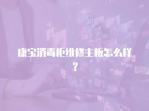 康寶消毒柜維修主板怎么樣？