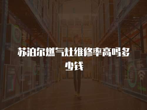 蘇泊爾燃氣灶維修率高嗎多少錢