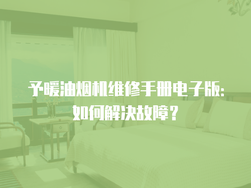 予暖油煙機維修手冊電子版：如何解決故障？