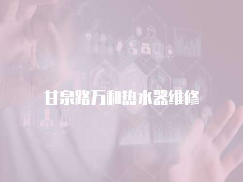 甘泉路萬和熱水器維修