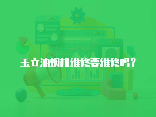 玉立油煙機維修要維修嗎？