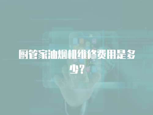 廚管家油煙機維修費用是多少？