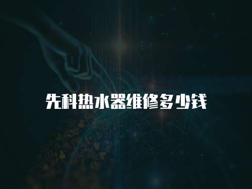 先科熱水器維修多少錢