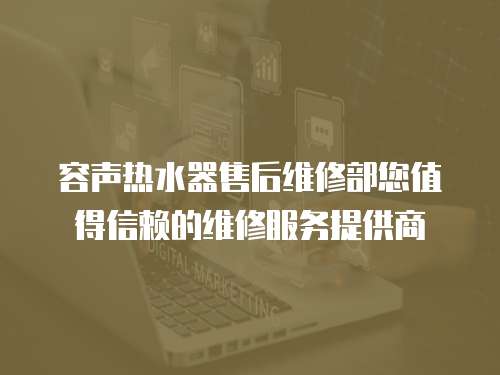 容聲熱水器售后維修部您值得信賴的維修服務提供商