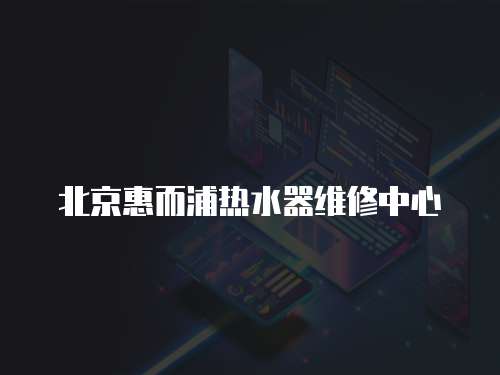 北京惠而浦熱水器維修中心