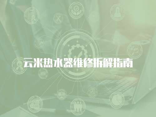 云米熱水器維修拆解指南