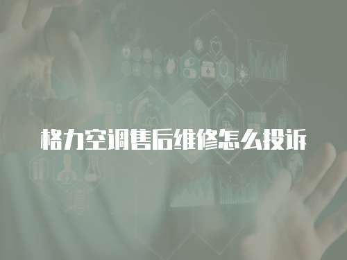 格力空調(diào)售后維修怎么投訴