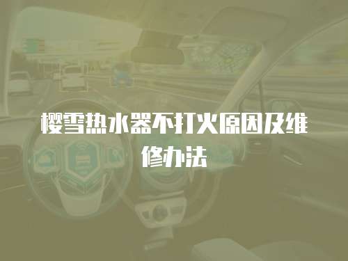 櫻雪熱水器不打火原因及維修辦法