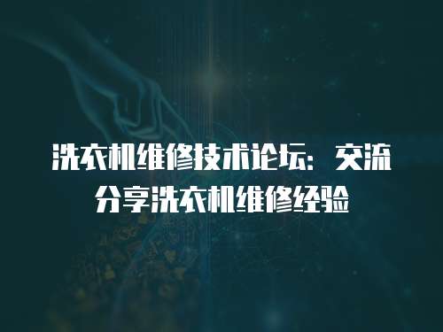 洗衣機維修技術論壇：交流分享洗衣機維修經驗