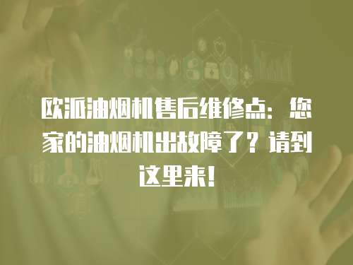歐派油煙機售后維修點：您家的油煙機出故障了？請到這里來！