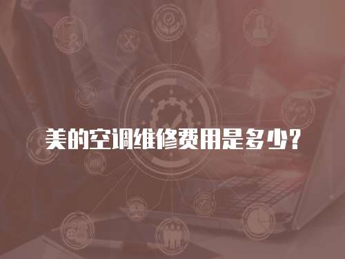 美的空調維修費用是多少？