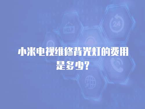 小米電視維修背光燈的費(fèi)用是多少？