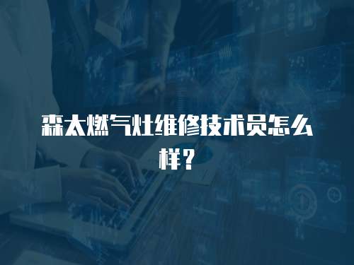 森太燃氣灶維修技術員怎么樣？