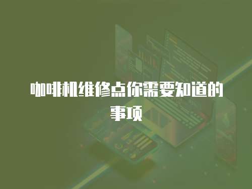 咖啡機(jī)維修點(diǎn)你需要知道的事項(xiàng)