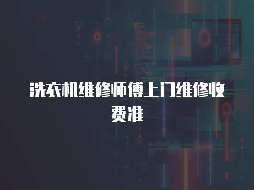 洗衣機維修師傅上門維修收費準
