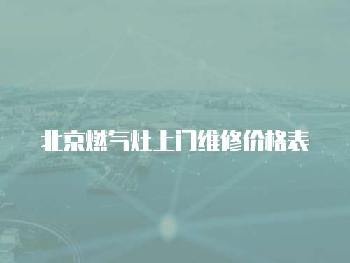 北京燃?xì)庠钌祥T維修價(jià)格表