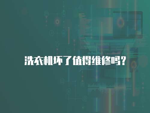 洗衣機壞了值得維修嗎？