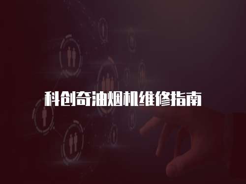 科創(chuàng)奇油煙機(jī)維修指南