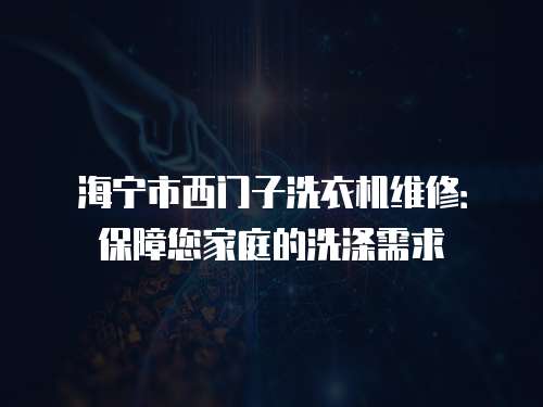 海寧市西門子洗衣機維修：保障您家庭的洗滌需求